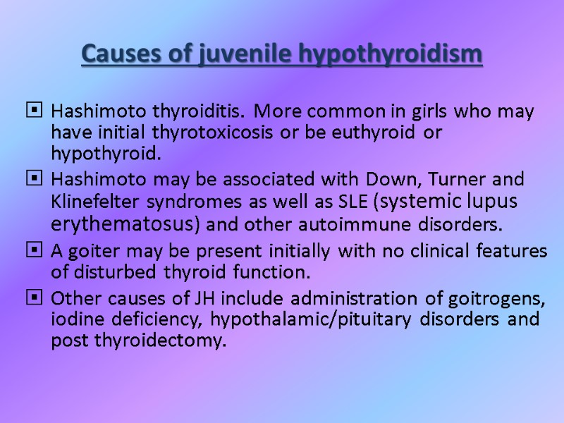 Causes of juvenile hypothyroidism Hashimoto thyroiditis. More common in girls who may have initial